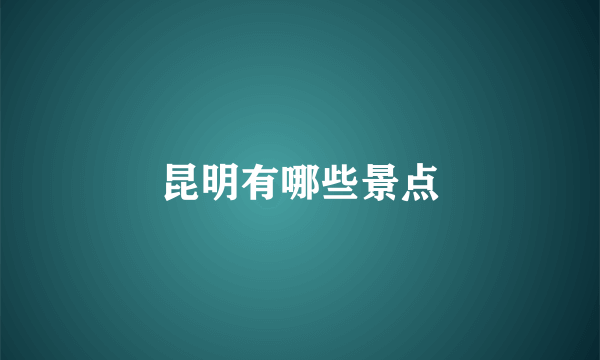 昆明有哪些景点