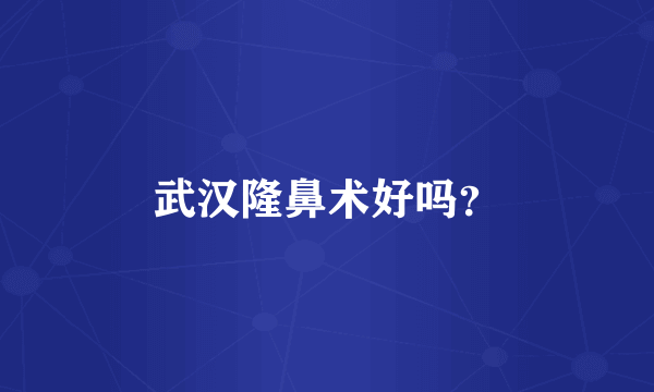 武汉隆鼻术好吗？