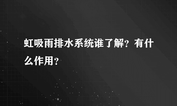 虹吸雨排水系统谁了解？有什么作用？