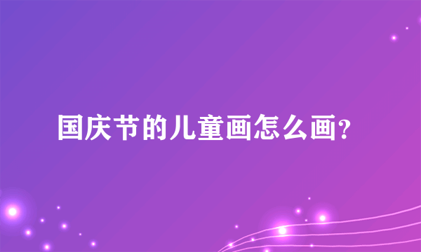 国庆节的儿童画怎么画？