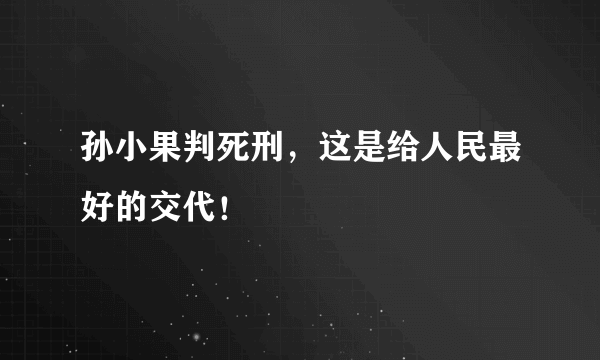 孙小果判死刑，这是给人民最好的交代！