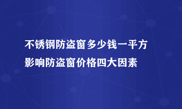 不锈钢防盗窗多少钱一平方  影响防盗窗价格四大因素