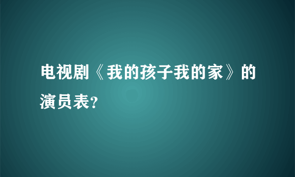 电视剧《我的孩子我的家》的演员表？