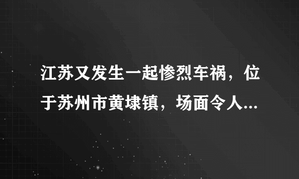 江苏又发生一起惨烈车祸，位于苏州市黄埭镇，场面令人不寒而栗！