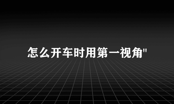 怎么开车时用第一视角