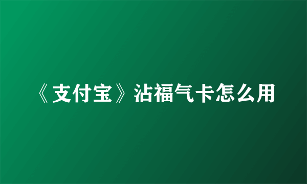 《支付宝》沾福气卡怎么用