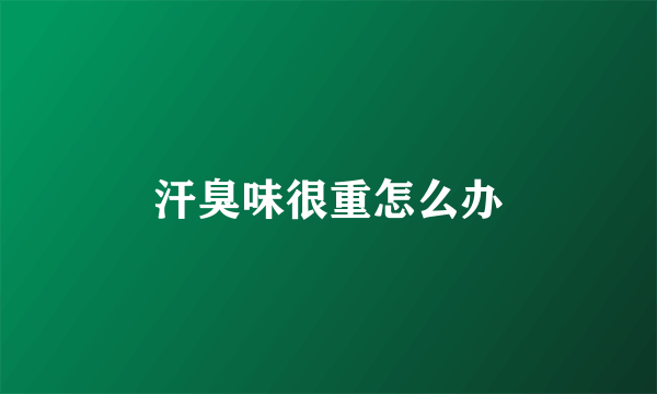 汗臭味很重怎么办