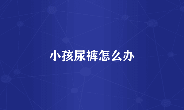 小孩尿裤怎么办