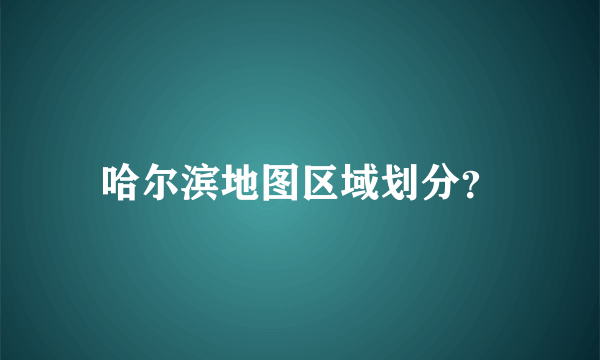 哈尔滨地图区域划分？