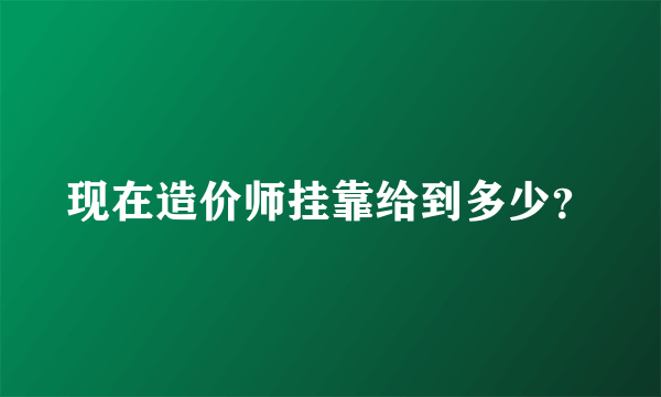 现在造价师挂靠给到多少？