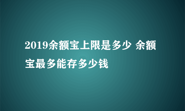2019余额宝上限是多少 余额宝最多能存多少钱