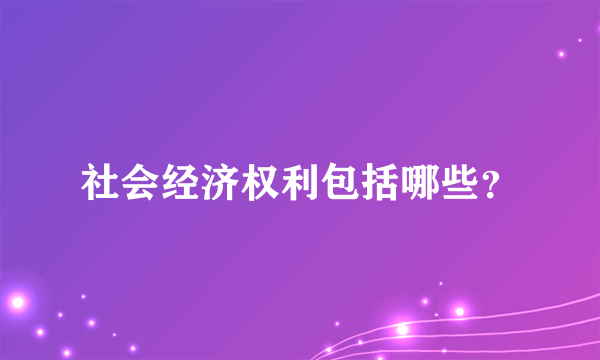 社会经济权利包括哪些？