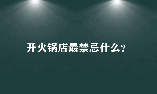 开火锅店最禁忌什么？