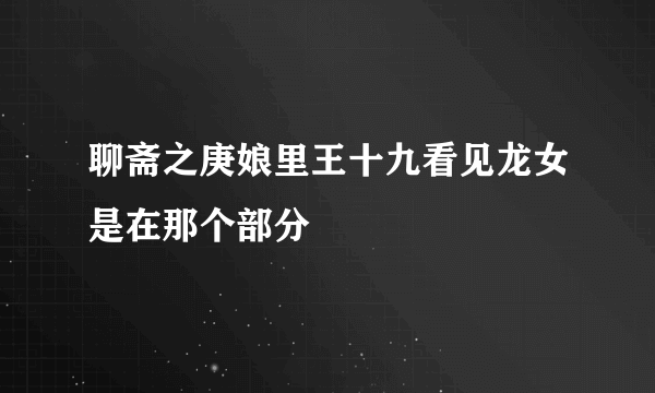 聊斋之庚娘里王十九看见龙女是在那个部分