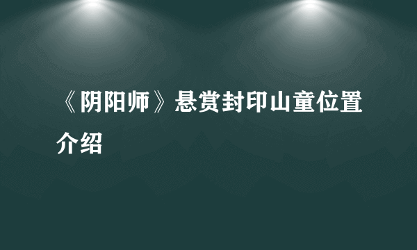 《阴阳师》悬赏封印山童位置介绍