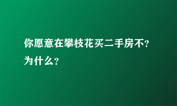 你愿意在攀枝花买二手房不？为什么？