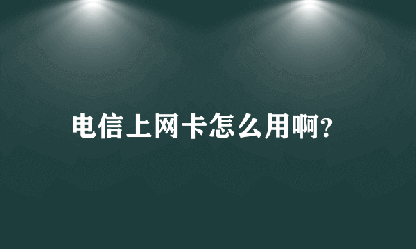电信上网卡怎么用啊？