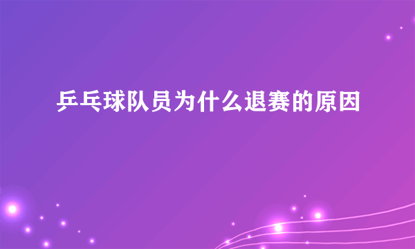 乒乓球队员为什么退赛的原因