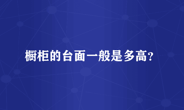 橱柜的台面一般是多高？