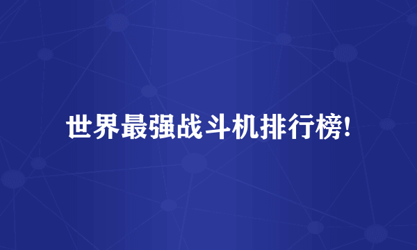 世界最强战斗机排行榜!