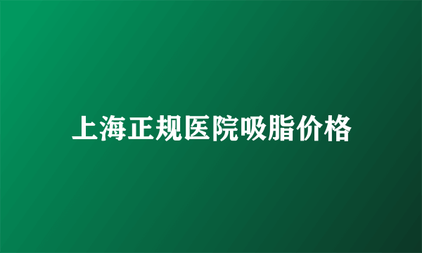 上海正规医院吸脂价格