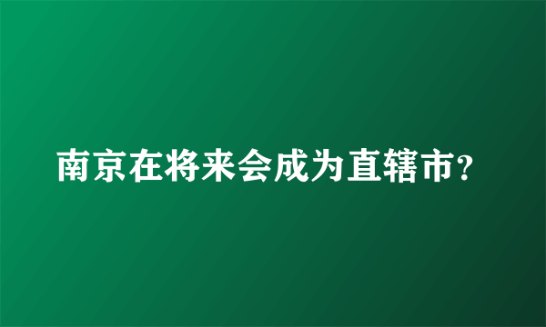 南京在将来会成为直辖市？