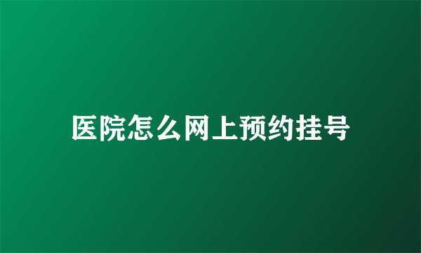 医院怎么网上预约挂号