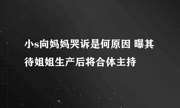 小s向妈妈哭诉是何原因 曝其待姐姐生产后将合体主持