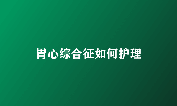胃心综合征如何护理