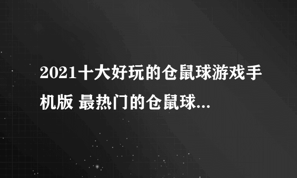 2021十大好玩的仓鼠球游戏手机版 最热门的仓鼠球游戏推荐有哪些