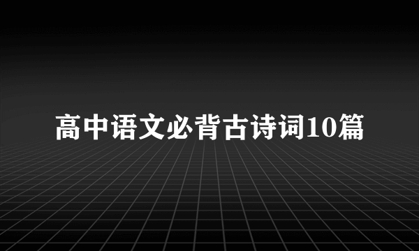 高中语文必背古诗词10篇