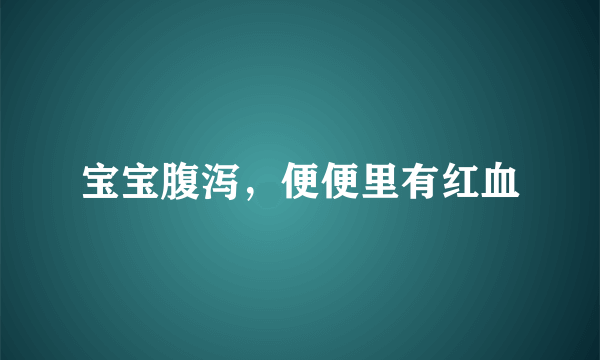 宝宝腹泻，便便里有红血