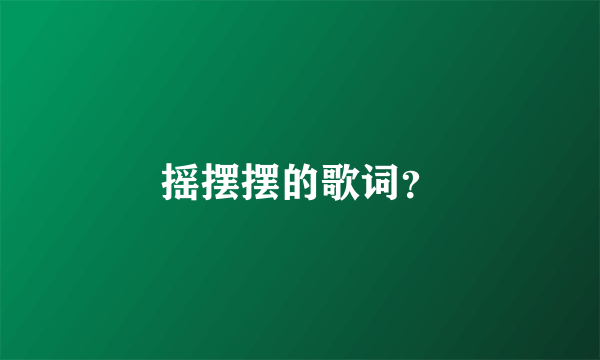 摇摆摆的歌词？