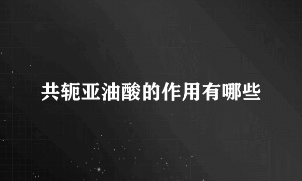 共轭亚油酸的作用有哪些