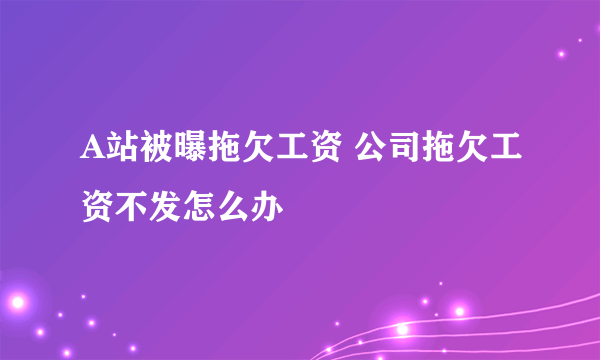 A站被曝拖欠工资 公司拖欠工资不发怎么办