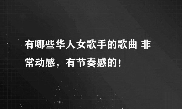 有哪些华人女歌手的歌曲 非常动感，有节奏感的！