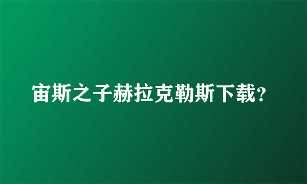 宙斯之子赫拉克勒斯下载？