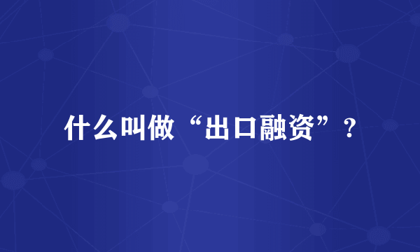什么叫做“出口融资”?