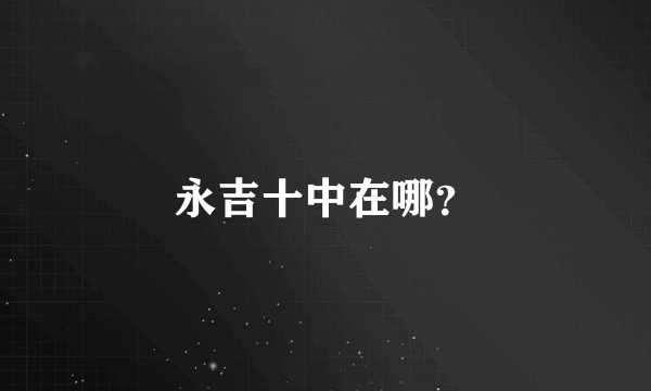 永吉十中在哪？