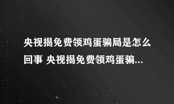 央视揭免费领鸡蛋骗局是怎么回事 央视揭免费领鸡蛋骗局是怎样的