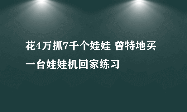 花4万抓7千个娃娃 曾特地买一台娃娃机回家练习