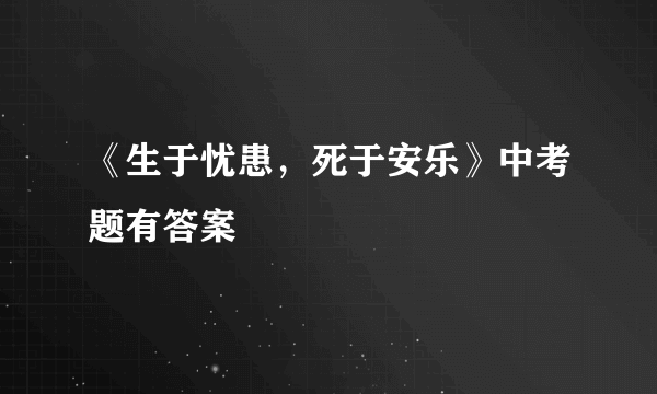 《生于忧患，死于安乐》中考题有答案