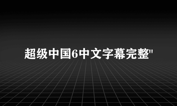 超级中国6中文字幕完整