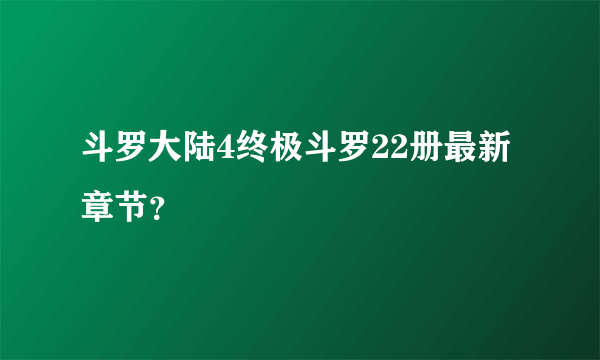 斗罗大陆4终极斗罗22册最新章节？