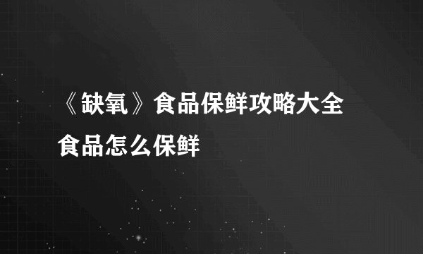 《缺氧》食品保鲜攻略大全 食品怎么保鲜