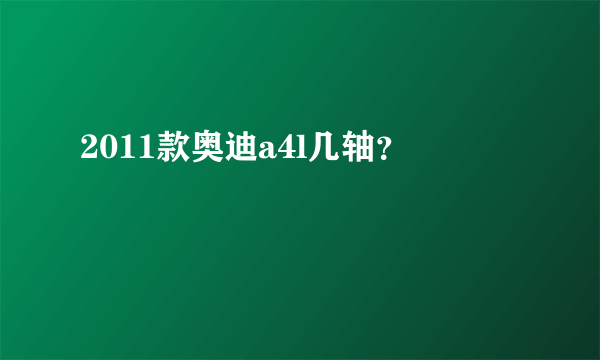 2011款奥迪a4l几轴？