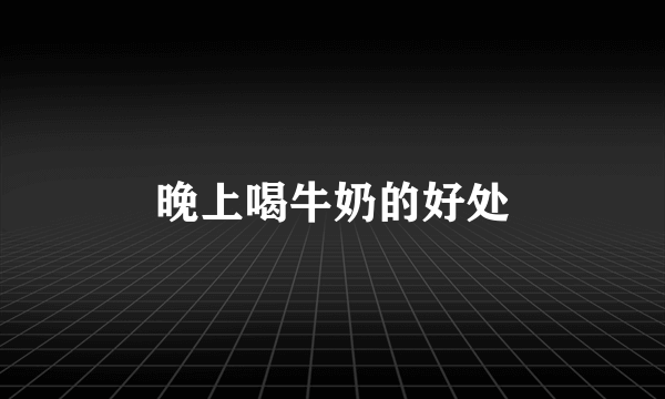 晚上喝牛奶的好处
