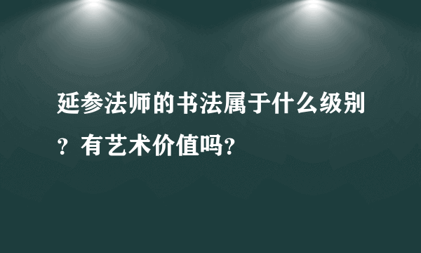 延参法师的书法属于什么级别？有艺术价值吗？