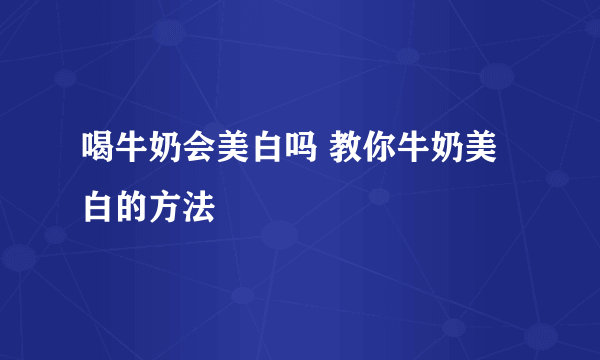 喝牛奶会美白吗 教你牛奶美白的方法