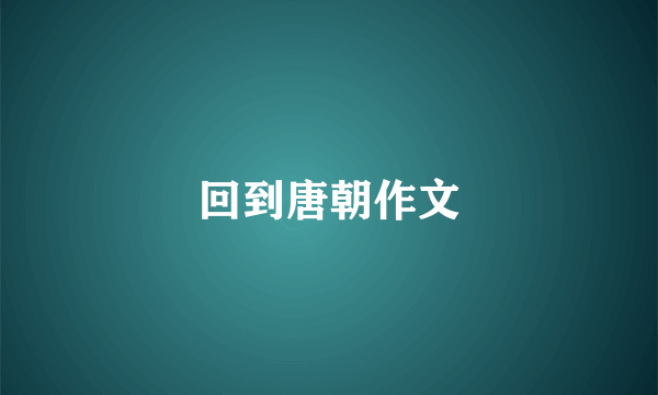 回到唐朝作文